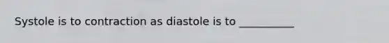 Systole is to contraction as diastole is to __________