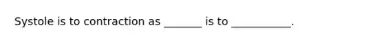 Systole is to contraction as _______ is to ___________.