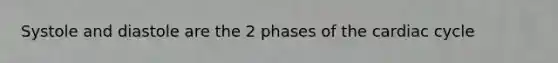 Systole and diastole are the 2 phases of the cardiac cycle