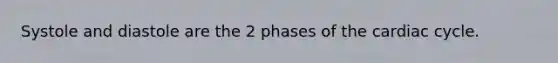 Systole and diastole are the 2 phases of the cardiac cycle.