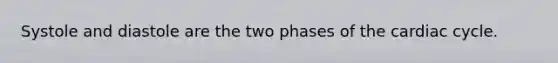 Systole and diastole are the two phases of the cardiac cycle.