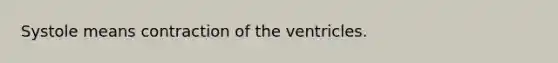 Systole means contraction of the ventricles.