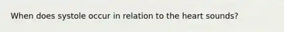 When does systole occur in relation to the heart sounds?