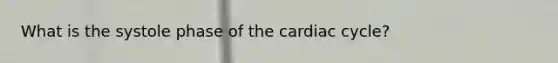 What is the systole phase of the cardiac cycle?