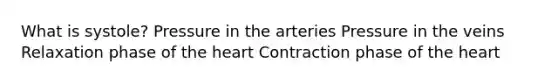 What is systole? Pressure in the arteries Pressure in the veins Relaxation phase of the heart Contraction phase of the heart