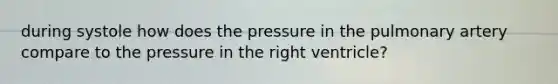 during systole how does the pressure in the pulmonary artery compare to the pressure in the right ventricle?