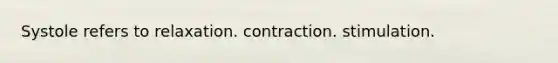 Systole refers to relaxation. contraction. stimulation.