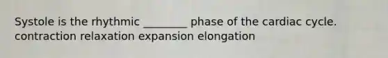 Systole is the rhythmic ________ phase of the cardiac cycle. contraction relaxation expansion elongation