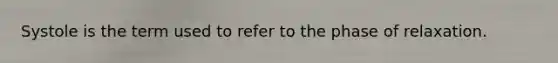Systole is the term used to refer to the phase of relaxation.