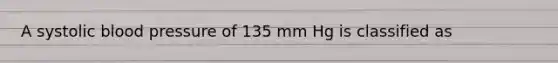 A systolic blood pressure of 135 mm Hg is classified as