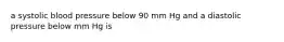 a systolic blood pressure below 90 mm Hg and a diastolic pressure below mm Hg is