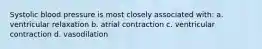 Systolic blood pressure is most closely associated with: a. ventricular relaxation b. atrial contraction c. ventricular contraction d. vasodilation