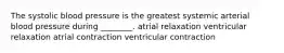 The systolic blood pressure is the greatest systemic arterial blood pressure during ________. atrial relaxation ventricular relaxation atrial contraction ventricular contraction