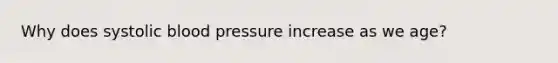 Why does systolic blood pressure increase as we age?