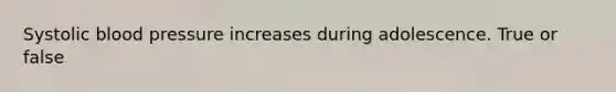 Systolic blood pressure increases during adolescence. True or false