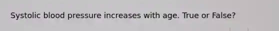 Systolic blood pressure increases with age. True or False?