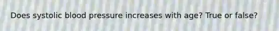 Does systolic blood pressure increases with age? True or false?