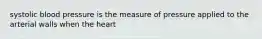 systolic blood pressure is the measure of pressure applied to the arterial walls when the heart