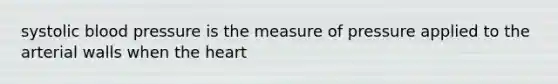 systolic blood pressure is the measure of pressure applied to the arterial walls when the heart