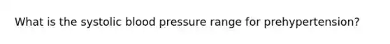 What is the systolic blood pressure range for prehypertension?