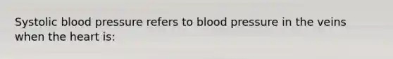 Systolic <a href='https://www.questionai.com/knowledge/kD0HacyPBr-blood-pressure' class='anchor-knowledge'>blood pressure</a> refers to blood pressure in the veins when <a href='https://www.questionai.com/knowledge/kya8ocqc6o-the-heart' class='anchor-knowledge'>the heart</a> is: