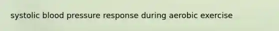 systolic <a href='https://www.questionai.com/knowledge/kD0HacyPBr-blood-pressure' class='anchor-knowledge'>blood pressure</a> response during aerobic exercise