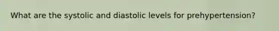 What are the systolic and diastolic levels for prehypertension?