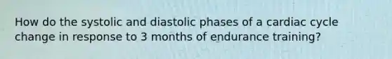 How do the systolic and diastolic phases of a cardiac cycle change in response to 3 months of endurance training?