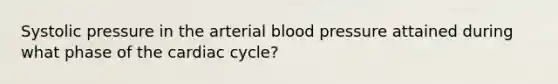 Systolic pressure in the arterial <a href='https://www.questionai.com/knowledge/kD0HacyPBr-blood-pressure' class='anchor-knowledge'>blood pressure</a> attained during what phase of <a href='https://www.questionai.com/knowledge/k7EXTTtF9x-the-cardiac-cycle' class='anchor-knowledge'>the cardiac cycle</a>?