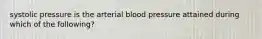 systolic pressure is the arterial blood pressure attained during which of the following?