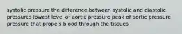 systolic pressure the difference between systolic and diastolic pressures lowest level of aortic pressure peak of aortic pressure pressure that propels blood through the tissues