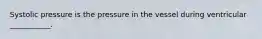 Systolic pressure is the pressure in the vessel during ventricular ___________.