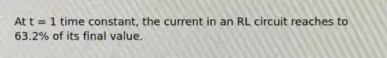 At t = 1 time constant, the current in an RL circuit reaches to 63.2% of its final value.