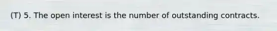 (T) 5. The open interest is the number of outstanding contracts.