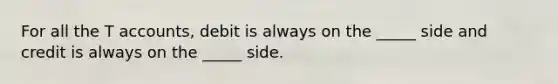 For all the <a href='https://www.questionai.com/knowledge/k7x83BRk9p-t-accounts' class='anchor-knowledge'>t accounts</a>, debit is always on the _____ side and credit is always on the _____ side.