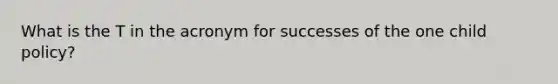 What is the T in the acronym for successes of the one child policy?