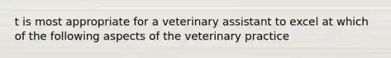 t is most appropriate for a veterinary assistant to excel at which of the following aspects of the veterinary practice