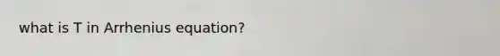 what is T in Arrhenius equation?