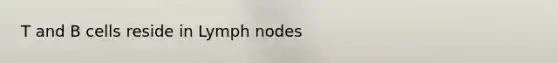 T and B cells reside in Lymph nodes