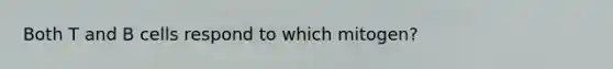Both T and B cells respond to which mitogen?