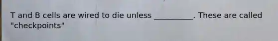 T and B cells are wired to die unless __________. These are called "checkpoints"
