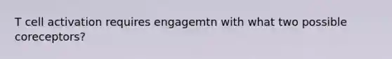 T cell activation requires engagemtn with what two possible coreceptors?