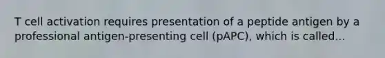 T cell activation requires presentation of a peptide antigen by a professional antigen-presenting cell (pAPC), which is called...