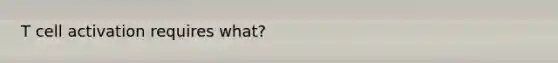 T cell activation requires what?