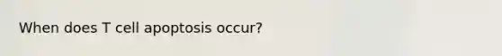 When does T cell apoptosis occur?