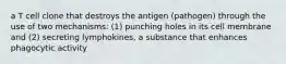 a T cell clone that destroys the antigen (pathogen) through the use of two mechanisms: (1) punching holes in its cell membrane and (2) secreting lymphokines, a substance that enhances phagocytic activity