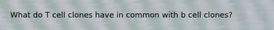 What do T cell clones have in common with b cell clones?