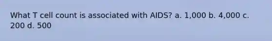 What T cell count is associated with AIDS? a. 1,000 b. 4,000 c. 200 d. 500