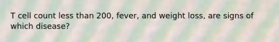 T cell count less than 200, fever, and weight loss, are signs of which disease?