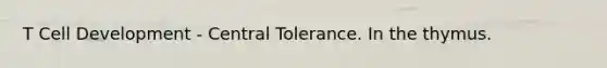 T Cell Development - Central Tolerance. In the thymus.